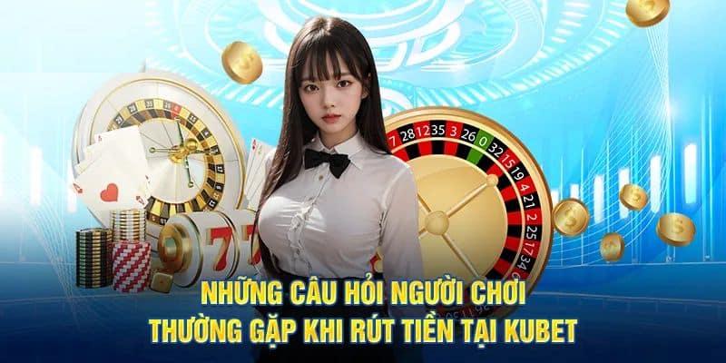 Giải đáp thắc mắc của người chơi khi rút tiền tại KUBET Giải đáp thắc mắc của người chơi khi rút tiền tại KUBET