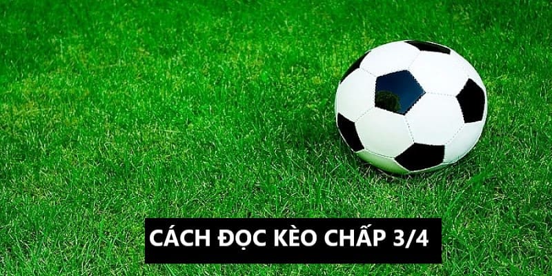 Kèo chấp ¾ sở hữu cách đọc dễ hiểu Kèo chấp ¾ sở hữu cách đọc dễ hiểu