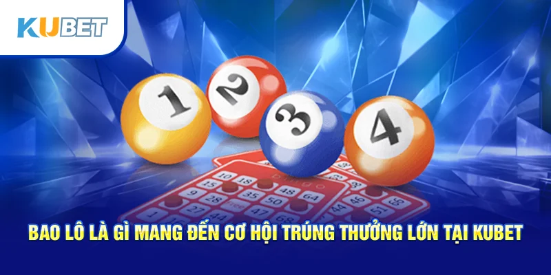 Bao lô là gì mang đến cơ hội trúng thưởng lớn tại Kubet