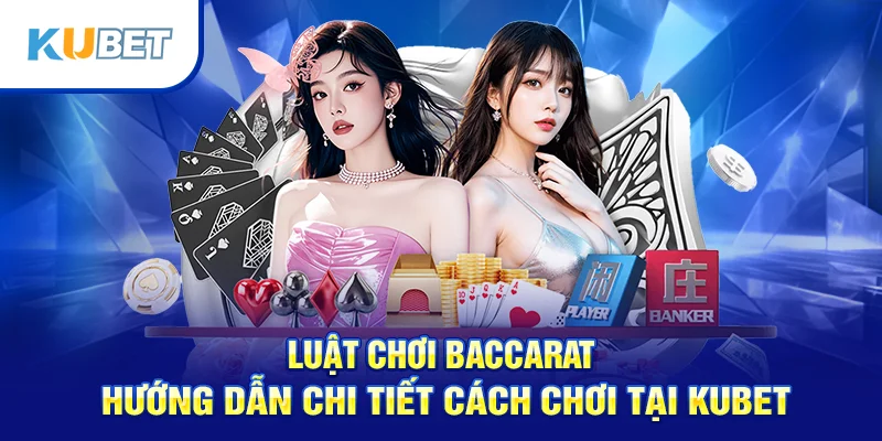Luật Chơi Baccarat – Hướng Dẫn Chi Tiết Cách Chơi Tại Kubet