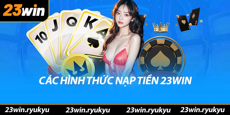 Nạp Tiền 23win – Bắt Đầu Hành Trình Cá Cược Chớp Nhoáng Các hình thức nạp tiền 23win
